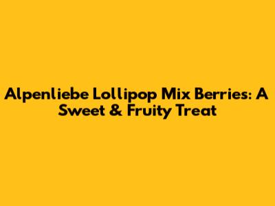 Alpenliebe Lollipop Mix Berries: A Sweet & Fruity Treat