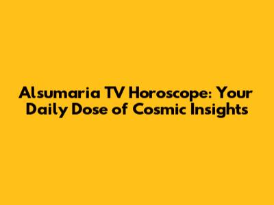 Alsumaria TV Horoscope: Your Daily Dose of Cosmic Insights