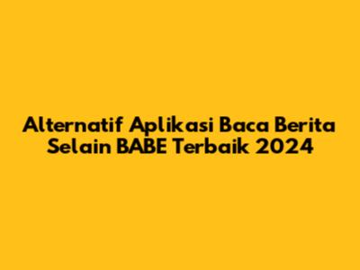 Alternatif Aplikasi Baca Berita Selain BABE Terbaik 2024