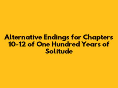 Alternative Endings for Chapters 10-12 of 'One Hundred Years of Solitude'