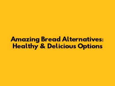 Amazing Bread Alternatives: Healthy & Delicious Options