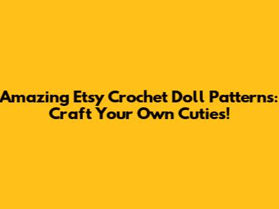 Amazing Etsy Crochet Doll Patterns: Craft Your Own Cuties!