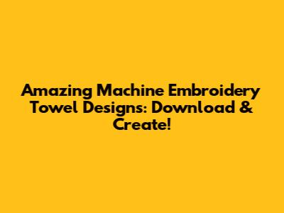 Amazing Machine Embroidery Towel Designs: Download & Create!