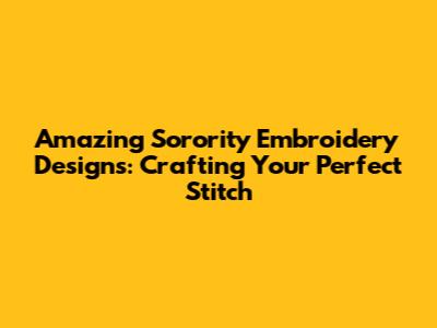 Amazing Sorority Embroidery Designs: Crafting Your Perfect Stitch