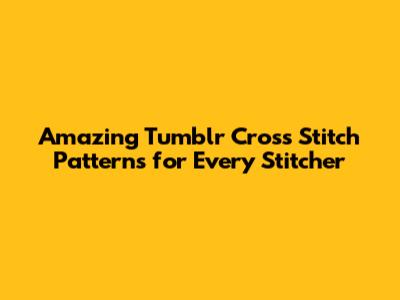 Amazing Tumblr Cross Stitch Patterns for Every Stitcher