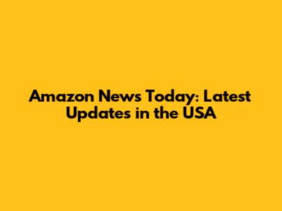 Amazon News Today: Latest Updates in the USA