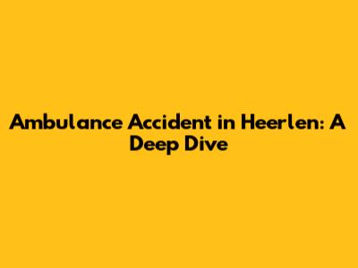 Ambulance Accident in Heerlen: A Deep Dive