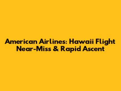American Airlines: Hawaii Flight Near-Miss & Rapid Ascent