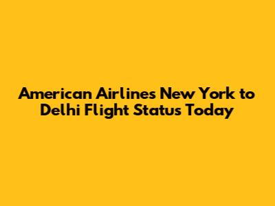 American Airlines New York to Delhi Flight Status Today