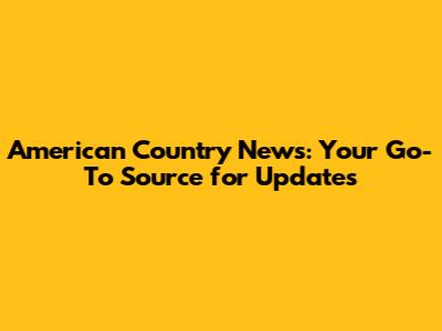 American Country News: Your Go-To Source for Updates