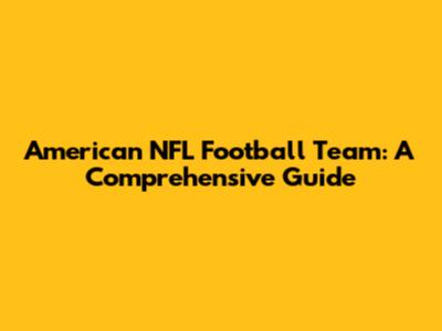 American NFL Football Team: A Comprehensive Guide