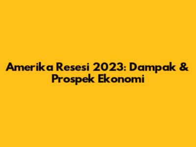 Amerika Resesi 2023: Dampak & Prospek Ekonomi