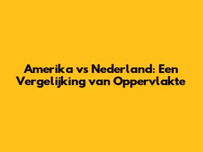 Amerika vs Nederland: Een Vergelijking van Oppervlakte