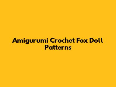 Amigurumi Crochet Fox Doll Patterns