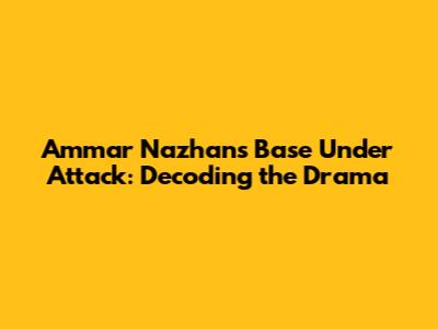 Ammar Nazhan's Base Under Attack: Decoding the Drama