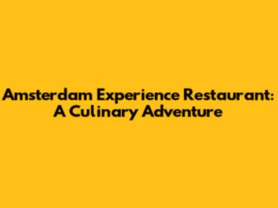 Amsterdam Experience Restaurant: A Culinary Adventure