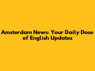 Amsterdam News: Your Daily Dose of English Updates