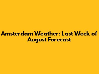 Amsterdam Weather: Last Week of August Forecast