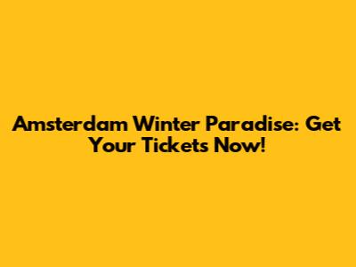 Amsterdam Winter Paradise: Get Your Tickets Now!