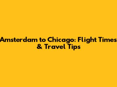 Amsterdam to Chicago: Flight Times & Travel Tips