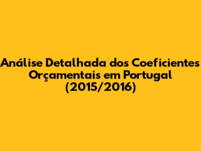 Análise Detalhada dos Coeficientes Orçamentais em Portugal (2015/2016)