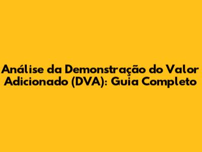 Análise da Demonstração do Valor Adicionado (DVA): Guia Completo
