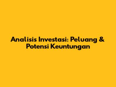 Analisis Investasi: Peluang & Potensi Keuntungan