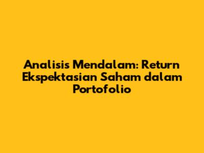 Analisis Mendalam: Return Ekspektasian Saham dalam Portofolio