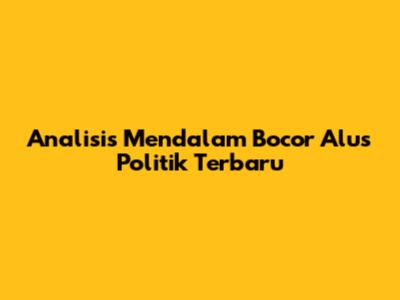 Analisis Mendalam Bocor Alus Politik Terbaru