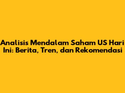 Analisis Mendalam Saham US Hari Ini: Berita, Tren, dan Rekomendasi
