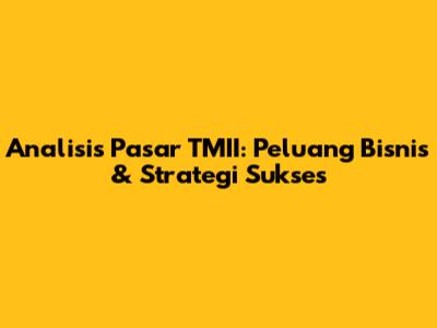 Analisis Pasar TMII: Peluang Bisnis & Strategi Sukses