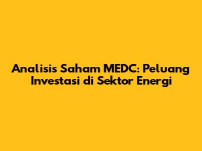 Analisis Saham MEDC: Peluang Investasi di Sektor Energi