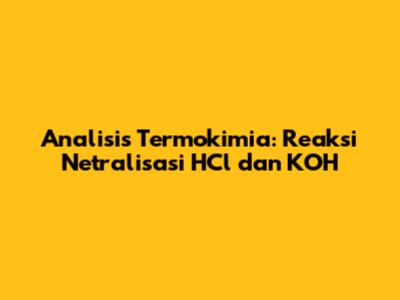 Analisis Termokimia: Reaksi Netralisasi HCl dan KOH