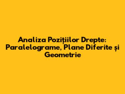 Analiza Pozițiilor Drepte: Paralelograme, Plane Diferite și Geometrie