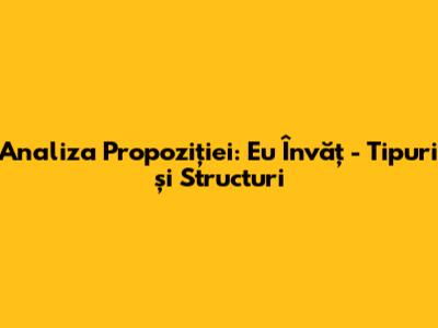 Analiza Propoziției: 'Eu Învăț' - Tipuri și Structuri