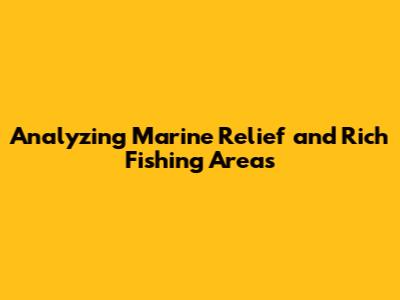 Analyzing Marine Relief and Rich Fishing Areas