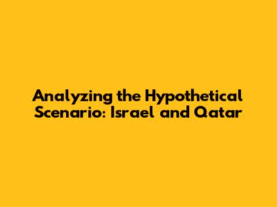 Analyzing the Hypothetical Scenario: Israel and Qatar