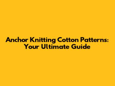 Anchor Knitting Cotton Patterns: Your Ultimate Guide