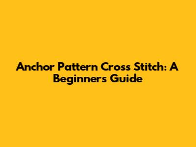Anchor Pattern Cross Stitch: A Beginner's Guide