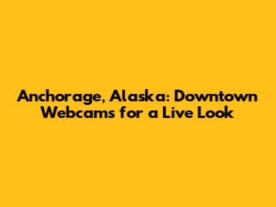 Anchorage, Alaska: Downtown Webcams for a Live Look
