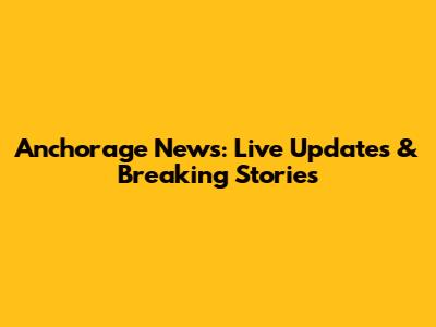 Anchorage News: Live Updates & Breaking Stories