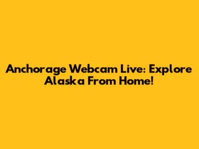 Anchorage Webcam Live: Explore Alaska From Home!