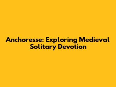 Anchoresse: Exploring Medieval Solitary Devotion