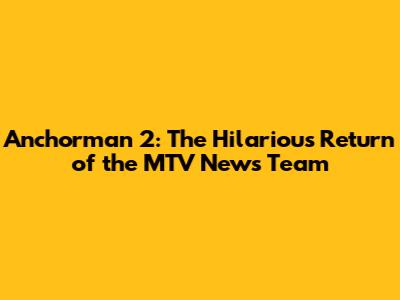 Anchorman 2: The Hilarious Return of the MTV News Team