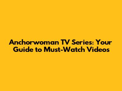 Anchorwoman TV Series: Your Guide to Must-Watch Videos
