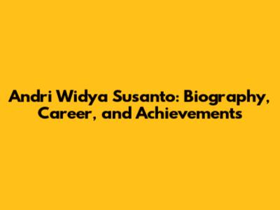 Andri Widya Susanto: Biography, Career, and Achievements