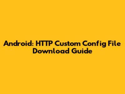 Android: HTTP Custom Config File Download Guide