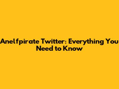Anelfpirate Twitter: Everything You Need to Know