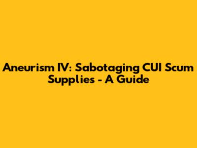 Aneurism IV: Sabotaging CUI Scum Supplies - A Guide