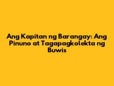 Ang Kapitan ng Barangay: Ang Pinuno at Tagapagkolekta ng Buwis